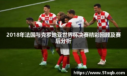 2018年法国与克罗地亚世界杯决赛精彩回顾及赛后分析