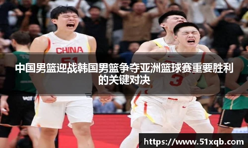 中国男篮迎战韩国男篮争夺亚洲篮球赛重要胜利的关键对决