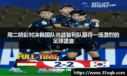 周二精彩对决韩国队迎战智利队期待一场激烈的足球盛宴