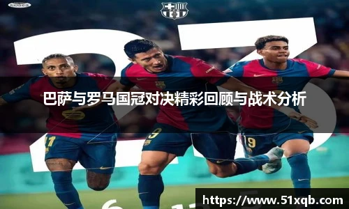 巴萨与罗马国冠对决精彩回顾与战术分析